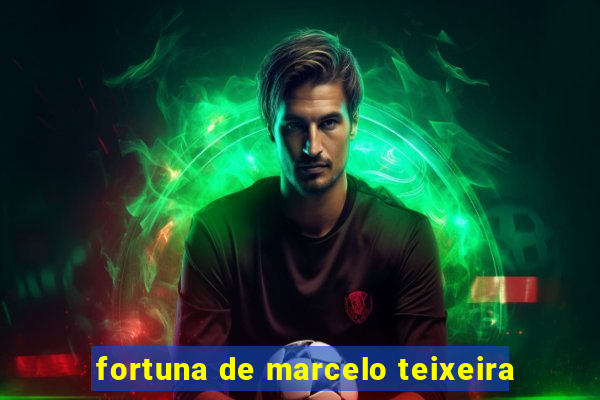 fortuna de marcelo teixeira